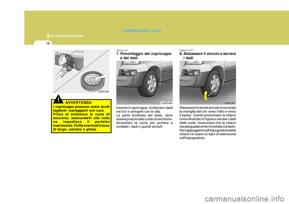 Hyundai H-1 (Grand Starex) 2007 Manuale del proprietario (in Italian) 44IN CASO DI EMERGENZA
12
D060I01P-GTT
8. Abbassare il veicolo e serrare
i dadi
Abbassare il veicolo al suolo muovendo la maniglia del cric verso lalto e verso il basso. Quindi posizionare la chiave Hyundai H-1 (Grand Starex) 2007 Manuale del proprietario (in Italian) 44IN CASO DI EMERGENZA
12
D060I01P-GTT
8. Abbassare il veicolo e serrare
i dadi
Abbassare il veicolo al suolo muovendo la maniglia del cric verso lalto e verso il basso. Quindi posizionare la chiave