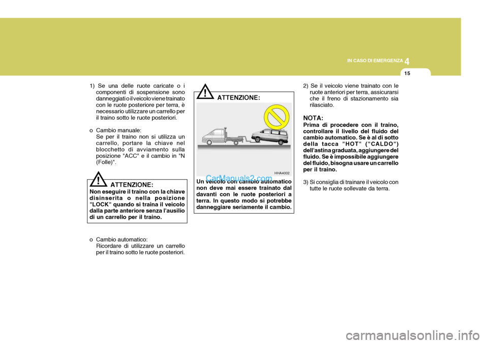 Hyundai H-1 (Grand Starex) 2007 Manuale del proprietario (in Italian) 4
CORROSION PREVENTION AND APPEARANCE CARE
15
4
IN CASO DI EMERGENZA
15
!
!
1) Se una delle ruote caricate o i
componenti di sospensione sono danneggiati o il veicolo viene trainato con le ruote poste Hyundai H-1 (Grand Starex) 2007 Manuale del proprietario (in Italian) 4
CORROSION PREVENTION AND APPEARANCE CARE
15
4
IN CASO DI EMERGENZA
15
!
!
1) Se una delle ruote caricate o i
componenti di sospensione sono danneggiati o il veicolo viene trainato con le ruote poste