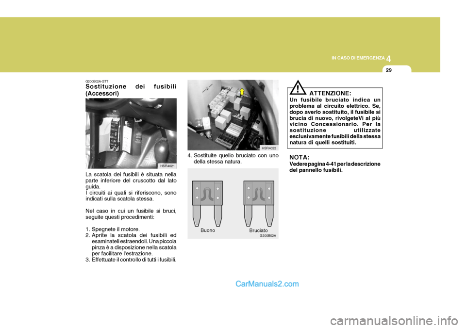 Hyundai H-1 (Grand Starex) 2007 Manuale del proprietario (in Italian) 4
CORROSION PREVENTION AND APPEARANCE CARE
29
4
IN CASO DI EMERGENZA
29
4. Sostituite quello bruciato con uno
della stessa natura. HSR4022
G200B02A
G200B02A-GTT Sostituzione dei fusibili (Accessori) L Hyundai H-1 (Grand Starex) 2007 Manuale del proprietario (in Italian) 4
CORROSION PREVENTION AND APPEARANCE CARE
29
4
IN CASO DI EMERGENZA
29
4. Sostituite quello bruciato con uno
della stessa natura. HSR4022
G200B02A
G200B02A-GTT Sostituzione dei fusibili (Accessori) L