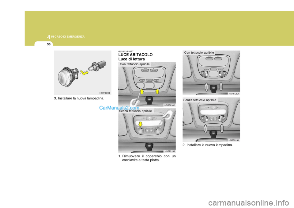 Hyundai H-1 (Grand Starex) 2007 Manuale del proprietario (in Italian) 44IN CASO DI EMERGENZA
36
3. Installare la nuova lampadina. HSRFL284
2. Installare la nuova lampadina. HSRFL301
HSRFL291
G270D01P-GTT LUCE ABITACOLO Luce di lettura
1. Rimuovere il coperchio con un c Hyundai H-1 (Grand Starex) 2007 Manuale del proprietario (in Italian) 44IN CASO DI EMERGENZA
36
3. Installare la nuova lampadina. HSRFL284
2. Installare la nuova lampadina. HSRFL301
HSRFL291
G270D01P-GTT LUCE ABITACOLO Luce di lettura
1. Rimuovere il coperchio con un c