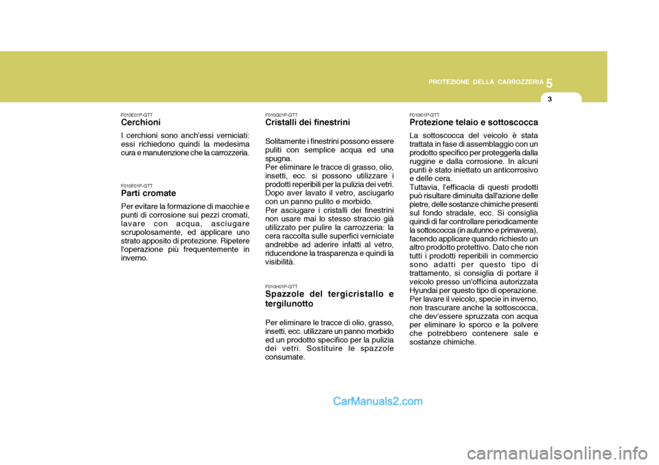 Hyundai H-1 (Grand Starex) 2007 Manuale del proprietario (in Italian) 5
PROTEZIONE DELLA CARROZZERIA
3
F010E01P-GTT
Cerchioni
I cerchioni sono anchessi verniciati: essi richiedono quindi la medesima cura e manutenzione che la carrozzeria. F010F01P-GTT
Parti cromate
Per Hyundai H-1 (Grand Starex) 2007 Manuale del proprietario (in Italian) 5
PROTEZIONE DELLA CARROZZERIA
3
F010E01P-GTT
Cerchioni
I cerchioni sono anchessi verniciati: essi richiedono quindi la medesima cura e manutenzione che la carrozzeria. F010F01P-GTT
Parti cromate
Per
