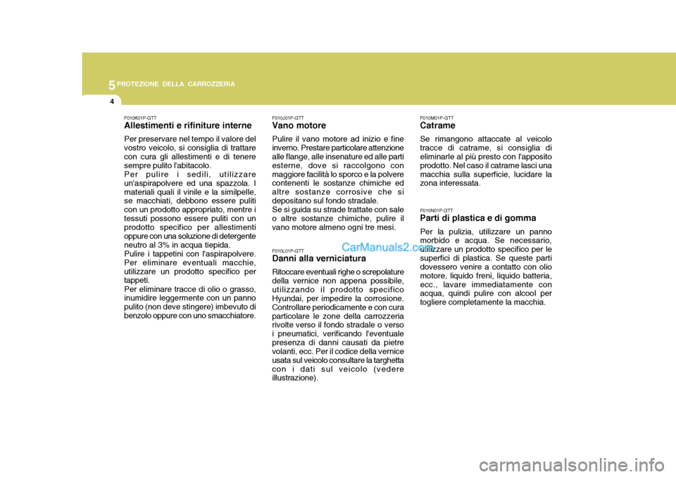 Hyundai H-1 (Grand Starex) 2007 Manuale del proprietario (in Italian) 5PROTEZIONE DELLA CARROZZERIA
4
F010K01P-GTT Allestimenti e rifiniture interne Per preservare nel tempo il valore del vostro veicolo, si consiglia di trattare con cura gli allestimenti e di tenere sem Hyundai H-1 (Grand Starex) 2007 Manuale del proprietario (in Italian) 5PROTEZIONE DELLA CARROZZERIA
4
F010K01P-GTT Allestimenti e rifiniture interne Per preservare nel tempo il valore del vostro veicolo, si consiglia di trattare con cura gli allestimenti e di tenere sem