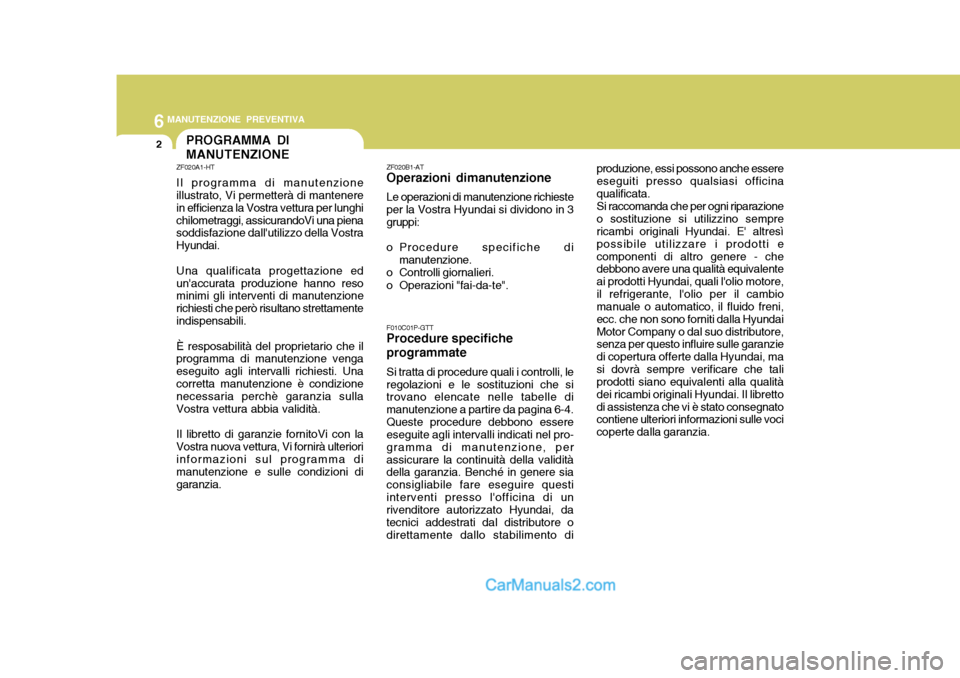Hyundai H-1 (Grand Starex) 2007 Manuale del proprietario (in Italian) 6MANUTENZIONE PREVENTIVA
2PROGRAMMA DI MANUTENZIONE
ZF020A1-HT Il programma di manutenzione illustrato, Vi permetterà di mantenere in efficienza la Vostra vettura per lunghichilometraggi, assicurando Hyundai H-1 (Grand Starex) 2007 Manuale del proprietario (in Italian) 6MANUTENZIONE PREVENTIVA
2PROGRAMMA DI MANUTENZIONE
ZF020A1-HT Il programma di manutenzione illustrato, Vi permetterà di mantenere in efficienza la Vostra vettura per lunghichilometraggi, assicurando
