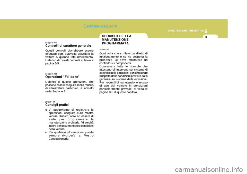 Hyundai H-1 (Grand Starex) 2007 Manuale del proprietario (in Italian) 6
MANUTENZIONE PREVENTIVA
3REQUISITI PER LA MANUTENZIONEPROGRAMMATA
F010D01P-ATT
Controlli di carattere generale
Questi controlli dovrebbero essere effettuati ogni qualvolta utilizziate la vettura o q Hyundai H-1 (Grand Starex) 2007 Manuale del proprietario (in Italian) 6
MANUTENZIONE PREVENTIVA
3REQUISITI PER LA MANUTENZIONEPROGRAMMATA
F010D01P-ATT
Controlli di carattere generale
Questi controlli dovrebbero essere effettuati ogni qualvolta utilizziate la vettura o q