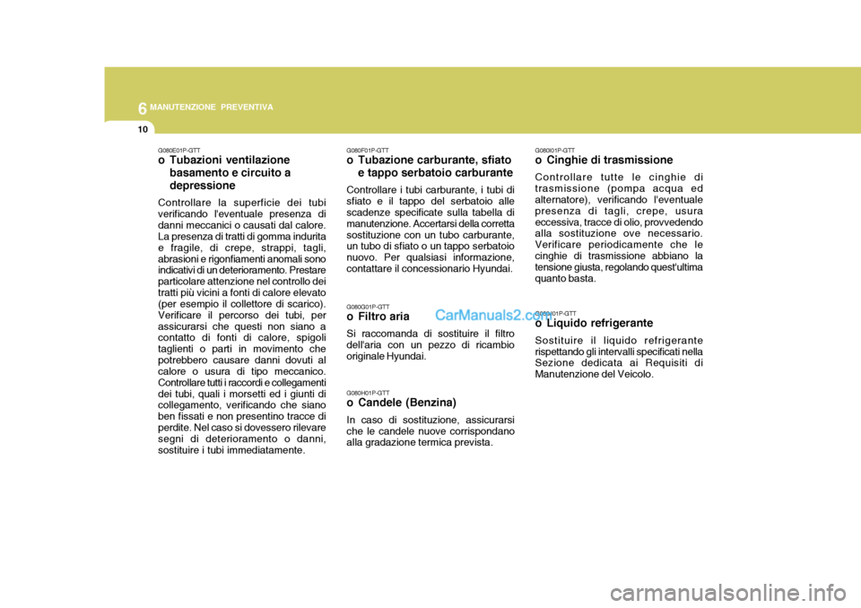 Hyundai H-1 (Grand Starex) 2007 Manuale del proprietario (in Italian) 6MANUTENZIONE PREVENTIVA
10
G080E01P-GTT
o Tubazioni ventilazionebasamento e circuito a depressione
Controllare la superficie dei tubi verificando leventuale presenza didanni meccanici o causati dal Hyundai H-1 (Grand Starex) 2007 Manuale del proprietario (in Italian) 6MANUTENZIONE PREVENTIVA
10
G080E01P-GTT
o Tubazioni ventilazionebasamento e circuito a depressione
Controllare la superficie dei tubi verificando leventuale presenza didanni meccanici o causati dal