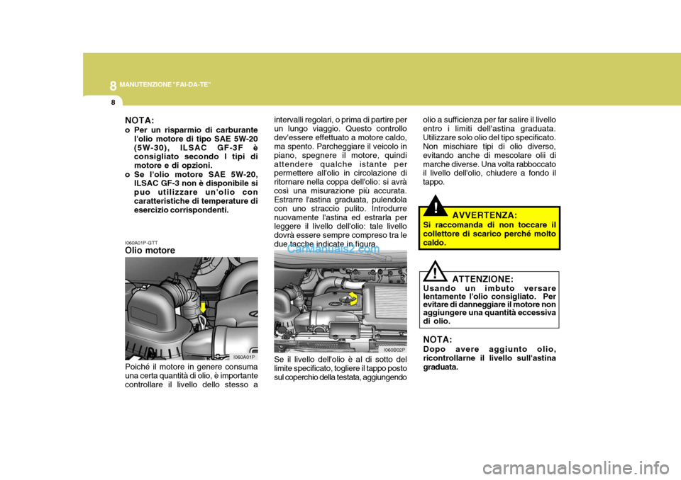 Hyundai H-1 (Grand Starex) 2007 Manuale del proprietario (in Italian) 8MANUTENZIONE "FAI-DA-TE"
8
!
I060A01P-GTT Olio motore intervalli regolari, o prima di partire per un lungo viaggio. Questo controllodevessere effettuato a motore caldo, ma spento. Parcheggiare il ve Hyundai H-1 (Grand Starex) 2007 Manuale del proprietario (in Italian) 8MANUTENZIONE "FAI-DA-TE"
8
!
I060A01P-GTT Olio motore intervalli regolari, o prima di partire per un lungo viaggio. Questo controllodevessere effettuato a motore caldo, ma spento. Parcheggiare il ve