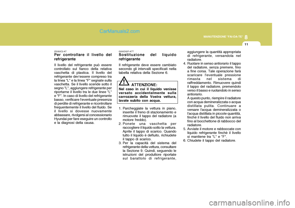Hyundai H-1 (Grand Starex) 2007 Manuale del proprietario (in Italian) 8
MANUTENZIONE "FAI-DA-TE"
11
!
ZG050C2-AT
Per controllare il livello del refrigerante
Il livello del refrigerante può essere
controllato sul fianco della relativa vaschetta di plastica. Il livello d Hyundai H-1 (Grand Starex) 2007 Manuale del proprietario (in Italian) 8
MANUTENZIONE "FAI-DA-TE"
11
!
ZG050C2-AT
Per controllare il livello del refrigerante
Il livello del refrigerante può essere
controllato sul fianco della relativa vaschetta di plastica. Il livello d