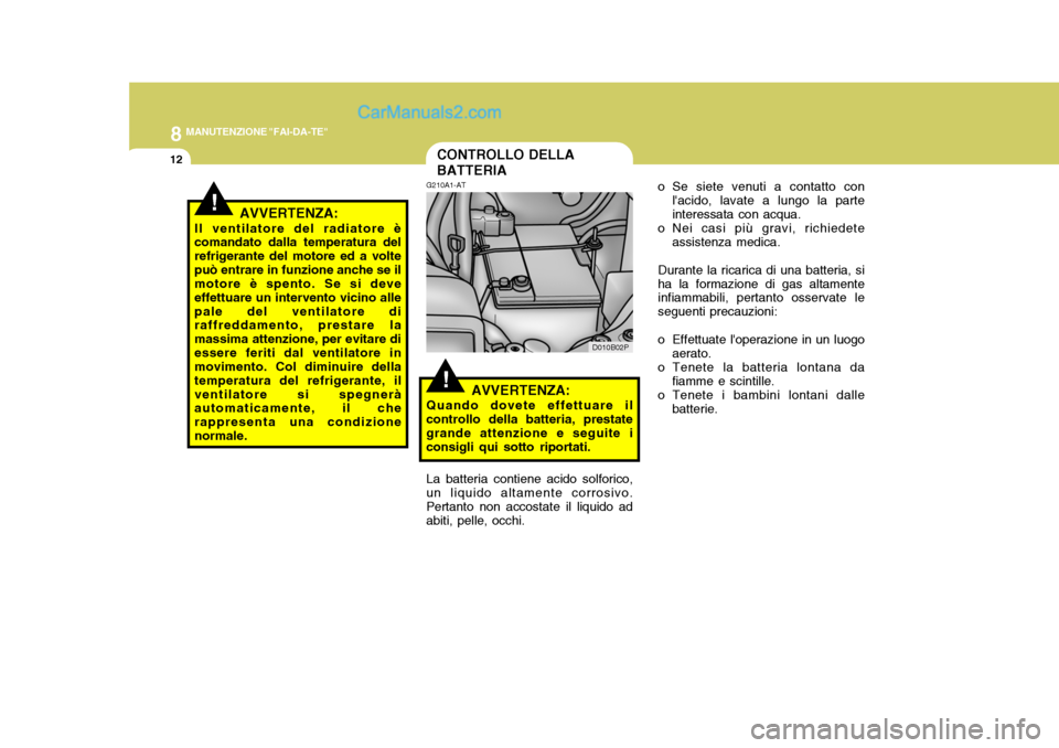 Hyundai H-1 (Grand Starex) 2007 Manuale del proprietario (in Italian) 8MANUTENZIONE "FAI-DA-TE"
12
!
D010B02P
CONTROLLO DELLA BATTERIA
G210A1-AT
AVVERTENZA:
Quando dovete effettuare il
controllo della batteria, prestate grande attenzione e seguite iconsigli qui sotto ri Hyundai H-1 (Grand Starex) 2007 Manuale del proprietario (in Italian) 8MANUTENZIONE "FAI-DA-TE"
12
!
D010B02P
CONTROLLO DELLA BATTERIA
G210A1-AT
AVVERTENZA:
Quando dovete effettuare il
controllo della batteria, prestate grande attenzione e seguite iconsigli qui sotto ri
