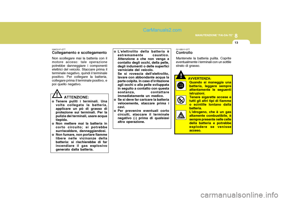 Hyundai H-1 (Grand Starex) 2007 Manuale del proprietario (in Italian) 8
MANUTENZIONE "FAI-DA-TE"
13
I090C01P-GTT Collegamento e scollegamento Non scollegare mai la batteria con il motore acceso: tale operazione potrebbe danneggiare i componenti elettrici del veicolo. St Hyundai H-1 (Grand Starex) 2007 Manuale del proprietario (in Italian) 8
MANUTENZIONE "FAI-DA-TE"
13
I090C01P-GTT Collegamento e scollegamento Non scollegare mai la batteria con il motore acceso: tale operazione potrebbe danneggiare i componenti elettrici del veicolo. St