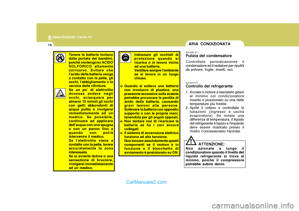 Hyundai H-1 (Grand Starex) 2007 Manuale del proprietario (in Italian) 8MANUTENZIONE "FAI-DA-TE"
14
Tenere le batterie lontano dalla portata dei bambini, poiché contengono ACIDOSOLFORICO altamente corrosivo. Evitare che lacido della batteria vengaa contatto con la pell Hyundai H-1 (Grand Starex) 2007 Manuale del proprietario (in Italian) 8MANUTENZIONE "FAI-DA-TE"
14
Tenere le batterie lontano dalla portata dei bambini, poiché contengono ACIDOSOLFORICO altamente corrosivo. Evitare che lacido della batteria vengaa contatto con la pell