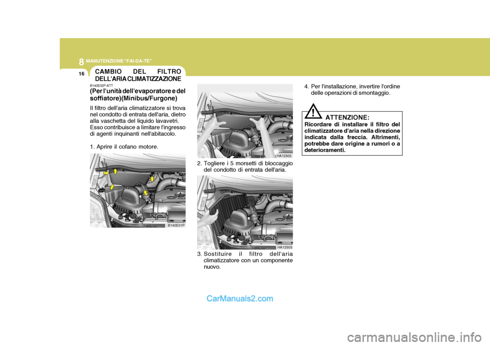 Hyundai H-1 (Grand Starex) 2007 Manuale del proprietario (in Italian) 8MANUTENZIONE "FAI-DA-TE"
16CAMBIO DEL FILTRO DELLARIA CLIMATIZZAZIONE
B140E01P
B140E02P-ATT (Per lunità dellevaporatore e del soffiatore)(Minibus/Furgone) Il filtro dellaria climatizzatore si tr Hyundai H-1 (Grand Starex) 2007 Manuale del proprietario (in Italian) 8MANUTENZIONE "FAI-DA-TE"
16CAMBIO DEL FILTRO DELLARIA CLIMATIZZAZIONE
B140E01P
B140E02P-ATT (Per lunità dellevaporatore e del soffiatore)(Minibus/Furgone) Il filtro dellaria climatizzatore si tr