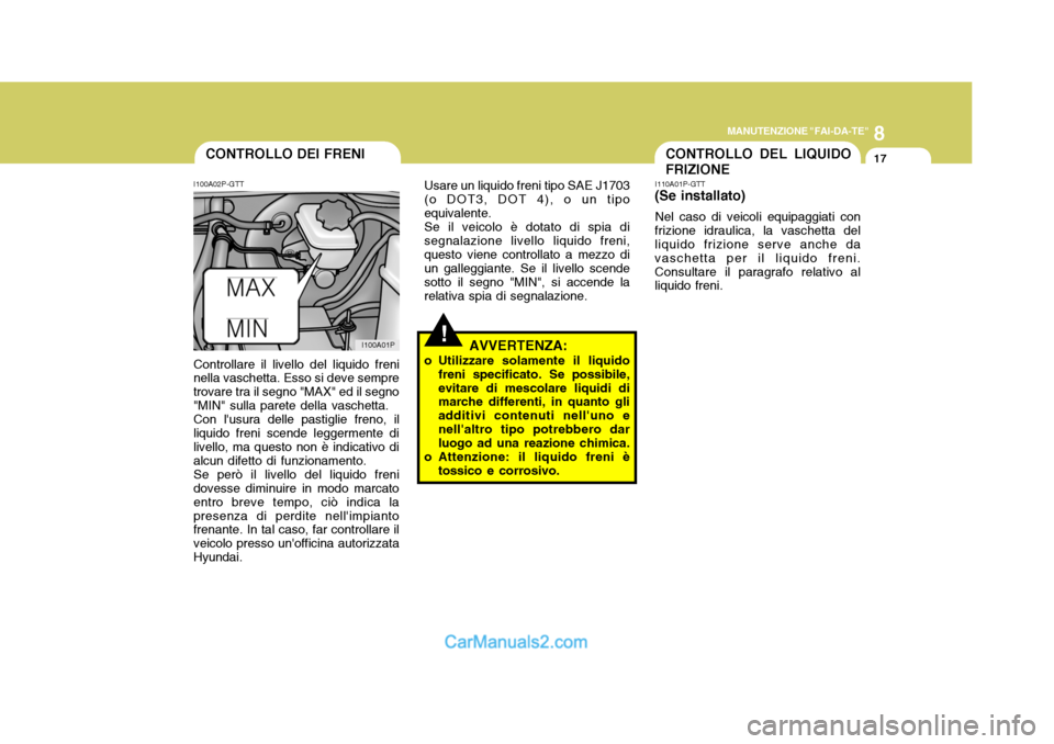 Hyundai H-1 (Grand Starex) 2007 Manuale del proprietario (in Italian) 8
MANUTENZIONE "FAI-DA-TE"
17
!
Usare un liquido freni tipo SAE J1703 (o DOT3, DOT 4), o un tipoequivalente.Se il veicolo è dotato di spia disegnalazione livello liquido freni,questo viene controllat Hyundai H-1 (Grand Starex) 2007 Manuale del proprietario (in Italian) 8
MANUTENZIONE "FAI-DA-TE"
17
!
Usare un liquido freni tipo SAE J1703 (o DOT3, DOT 4), o un tipoequivalente.Se il veicolo è dotato di spia disegnalazione livello liquido freni,questo viene controllat