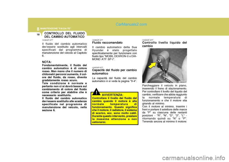 Hyundai H-1 (Grand Starex) 2007 Manuale del proprietario (in Italian) 8MANUTENZIONE "FAI-DA-TE"
18CONTROLLO DEL FLUIDO DEL CAMBIO AUTOMATICO
I120A02P-GTT Il fluido del cambio automatico
devessere sostituito agli intervalli specificati dal programma dimanutenzione del v Hyundai H-1 (Grand Starex) 2007 Manuale del proprietario (in Italian) 8MANUTENZIONE "FAI-DA-TE"
18CONTROLLO DEL FLUIDO DEL CAMBIO AUTOMATICO
I120A02P-GTT Il fluido del cambio automatico
devessere sostituito agli intervalli specificati dal programma dimanutenzione del v