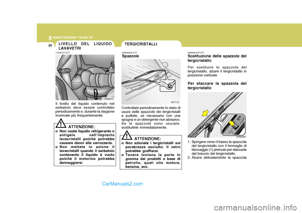 Hyundai H-1 (Grand Starex) 2007 Manuale del proprietario (in Italian) 8MANUTENZIONE "FAI-DA-TE"
20LIVELLO DEL LIQUIDO LAVAVETRI
I130A01P-GTT
Il livello del liquido contenuto nel serbatoio deve essere controllato periodicamente e, durante la stagioneinvernale più freque Hyundai H-1 (Grand Starex) 2007 Manuale del proprietario (in Italian) 8MANUTENZIONE "FAI-DA-TE"
20LIVELLO DEL LIQUIDO LAVAVETRI
I130A01P-GTT
Il livello del liquido contenuto nel serbatoio deve essere controllato periodicamente e, durante la stagioneinvernale più freque