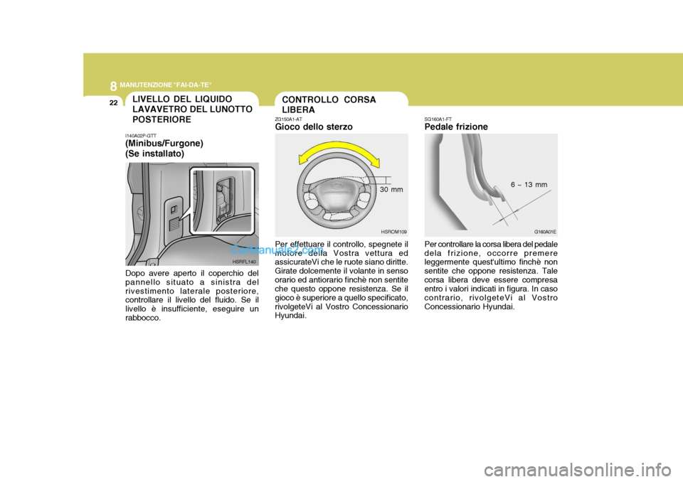 Hyundai H-1 (Grand Starex) 2007 Manuale del proprietario (in Italian) 8MANUTENZIONE "FAI-DA-TE"
22CONTROLLO CORSA LIBERA
ZG150A1-AT Gioco dello sterzo Per effettuare il controllo, spegnete il motore della Vostra vettura ed assicurateVi che le ruote siano diritte. Girate Hyundai H-1 (Grand Starex) 2007 Manuale del proprietario (in Italian) 8MANUTENZIONE "FAI-DA-TE"
22CONTROLLO CORSA LIBERA
ZG150A1-AT Gioco dello sterzo Per effettuare il controllo, spegnete il motore della Vostra vettura ed assicurateVi che le ruote siano diritte. Girate