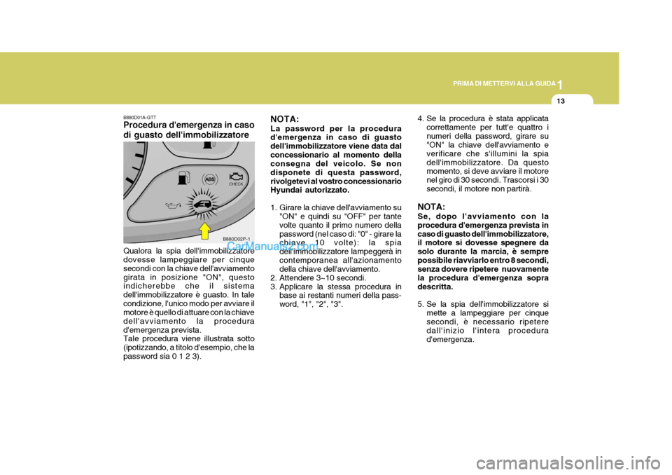 Hyundai H-1 (Grand Starex) 2007 Manuale del proprietario (in Italian) 1
PRIMA DI METTERVI ALLA GUIDA
13
NOTA: La password per la procedura demergenza in caso di guasto dellimmobilizzatore viene data dalconcessionario al momento della consegna del veicolo. Se non dispo Hyundai H-1 (Grand Starex) 2007 Manuale del proprietario (in Italian) 1
PRIMA DI METTERVI ALLA GUIDA
13
NOTA: La password per la procedura demergenza in caso di guasto dellimmobilizzatore viene data dalconcessionario al momento della consegna del veicolo. Se non dispo