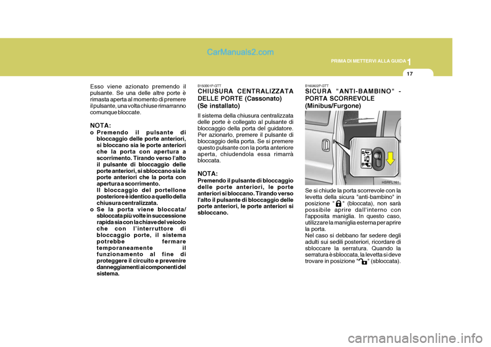 Hyundai H-1 (Grand Starex) 2007 Manuale del proprietario (in Italian) 1
PRIMA DI METTERVI ALLA GUIDA
17
B160A02P-GTT SICURA "ANTI-BAMBINO" - PORTA SCORREVOLE(Minibus/Furgone) Se si chiude la porta scorrevole con la levetta della sicura "anti-bambino" in posizione " " Hyundai H-1 (Grand Starex) 2007 Manuale del proprietario (in Italian) 1
PRIMA DI METTERVI ALLA GUIDA
17
B160A02P-GTT SICURA "ANTI-BAMBINO" - PORTA SCORREVOLE(Minibus/Furgone) Se si chiude la porta scorrevole con la levetta della sicura "anti-bambino" in posizione " "