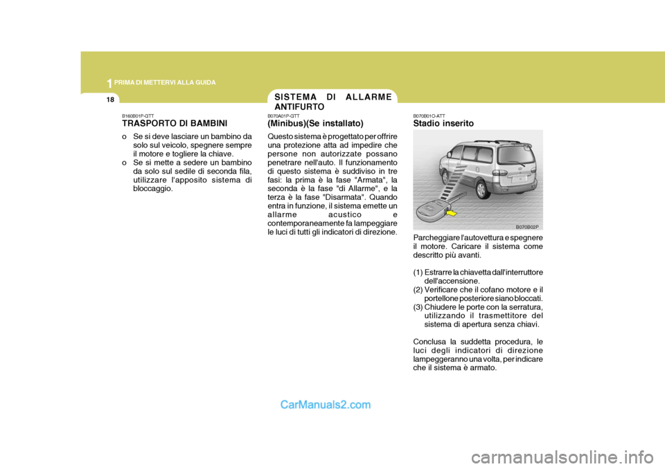 Hyundai H-1 (Grand Starex) 2007  Manuale del proprietario (in Italian) 1PRIMA DI METTERVI ALLA GUIDA
18
B160B01P-GTT TRASPORTO DI BAMBINI 
o Se si deve lasciare un bambino dasolo sul veicolo, spegnere sempre il motore e togliere la chiave.
o Se si mette a sedere un bambi