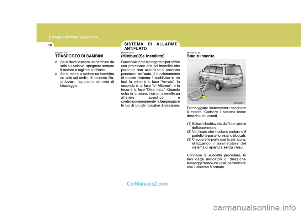 Hyundai H-1 (Grand Starex) 2007 Manuale del proprietario (in Italian) 1PRIMA DI METTERVI ALLA GUIDA
18
B160B01P-GTT TRASPORTO DI BAMBINI
o Se si deve lasciare un bambino dasolo sul veicolo, spegnere sempre il motore e togliere la chiave.
o Se si mette a sedere un bambi Hyundai H-1 (Grand Starex) 2007 Manuale del proprietario (in Italian) 1PRIMA DI METTERVI ALLA GUIDA
18
B160B01P-GTT TRASPORTO DI BAMBINI
o Se si deve lasciare un bambino dasolo sul veicolo, spegnere sempre il motore e togliere la chiave.
o Se si mette a sedere un bambi