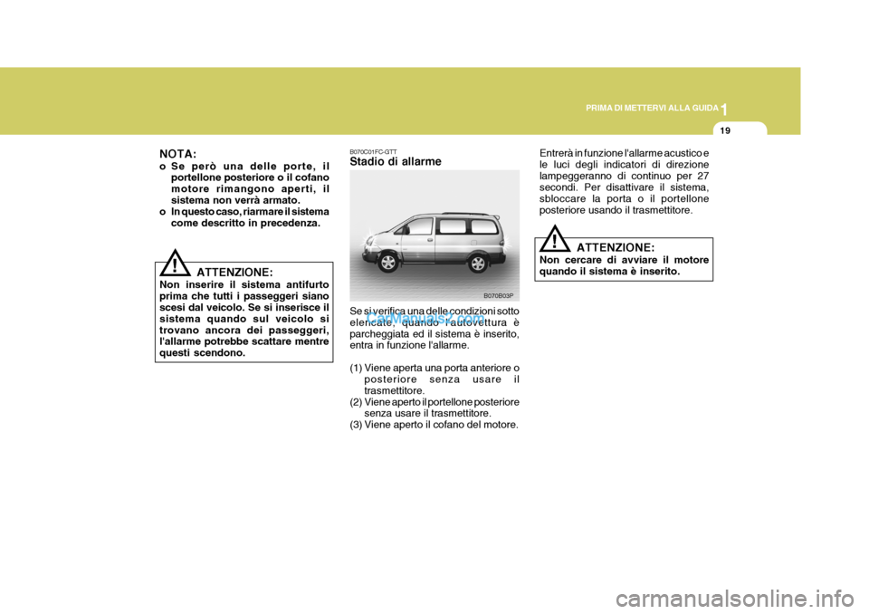 Hyundai H-1 (Grand Starex) 2007  Manuale del proprietario (in Italian) 1
PRIMA DI METTERVI ALLA GUIDA
19
Entrerà in funzione lallarme acustico e le luci degli indicatori di direzionelampeggeranno di continuo per 27 secondi. Per disattivare il sistema, sbloccare la port