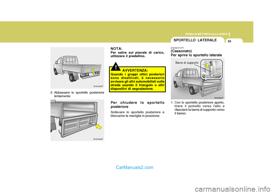 Hyundai H-1 (Grand Starex) 2007 Manuale del proprietario (in Italian) 1
PRIMA DI METTERVI ALLA GUIDA
25
B191A03P
2. Abbassare lo sportello posteriore
lentamente.
B191A02P
!
NOTA: Per salire sul pianale di carico, utilizzare il predellino.
AVVERTENZA:
Quando i gruppi ott Hyundai H-1 (Grand Starex) 2007 Manuale del proprietario (in Italian) 1
PRIMA DI METTERVI ALLA GUIDA
25
B191A03P
2. Abbassare lo sportello posteriore
lentamente.
B191A02P
!
NOTA: Per salire sul pianale di carico, utilizzare il predellino.
AVVERTENZA:
Quando i gruppi ott