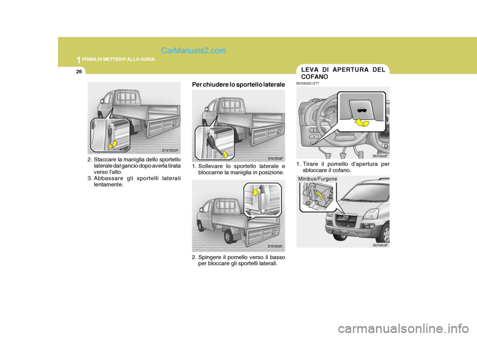 Hyundai H-1 (Grand Starex) 2007 Manuale del proprietario (in Italian) 1PRIMA DI METTERVI ALLA GUIDA
26LEVA DI APERTURA DEL COFANO
B570A02E-GTT
1. Tirare il pomello dapertura per
sbloccare il cofano. B570A02P
B570A03P
B191B03P
B191B04P
Per chiudere lo sportello lateral Hyundai H-1 (Grand Starex) 2007 Manuale del proprietario (in Italian) 1PRIMA DI METTERVI ALLA GUIDA
26LEVA DI APERTURA DEL COFANO
B570A02E-GTT
1. Tirare il pomello dapertura per
sbloccare il cofano. B570A02P
B570A03P
B191B03P
B191B04P
Per chiudere lo sportello lateral