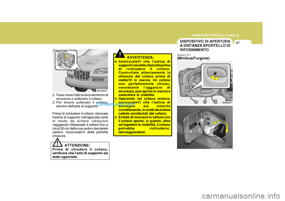 Hyundai H-1 (Grand Starex) 2007 Manuale del proprietario (in Italian) 1
PRIMA DI METTERVI ALLA GUIDA
27
ATTENZIONE:
Prima di chiudere il cofano, verificare che lasta di supporto siastata sganciata.!
2. Tirare verso lalto la leva del fermo di
sicurezza e sollevare il c Hyundai H-1 (Grand Starex) 2007 Manuale del proprietario (in Italian) 1
PRIMA DI METTERVI ALLA GUIDA
27
ATTENZIONE:
Prima di chiudere il cofano, verificare che lasta di supporto siastata sganciata.!
2. Tirare verso lalto la leva del fermo di
sicurezza e sollevare il c