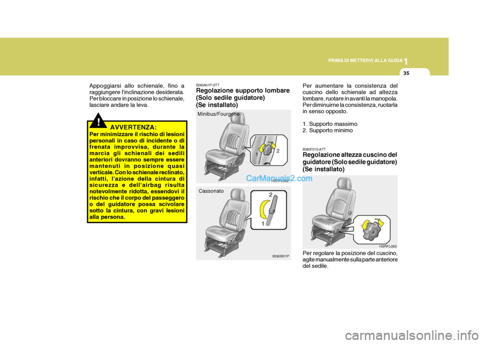 Hyundai H-1 (Grand Starex) 2007 Manuale del proprietario (in Italian) 1
PRIMA DI METTERVI ALLA GUIDA
35
!AVVERTENZA:
Per minimizzare il rischio di lesioni personali in caso di incidente o di frenata improvvisa, durante la marcia gli schienali dei sedilianteriori dovrann Hyundai H-1 (Grand Starex) 2007 Manuale del proprietario (in Italian) 1
PRIMA DI METTERVI ALLA GUIDA
35
!AVVERTENZA:
Per minimizzare il rischio di lesioni personali in caso di incidente o di frenata improvvisa, durante la marcia gli schienali dei sedilianteriori dovrann