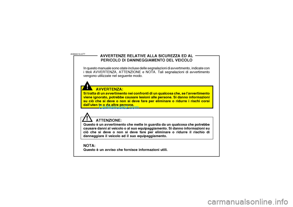 Hyundai H-1 (Grand Starex) 2007 Manuale del proprietario (in Italian) !
A090A01A-ATT
!AVVERTENZE RELATIVE ALLA SICUREZZA ED AL
PERICOLO DI DANINEGGIAMENTO DEL VEICOLO
In questo manuale sono state incluse delle segnalazioni di avvertmento, indicate con i titoli AVVERTENZ Hyundai H-1 (Grand Starex) 2007 Manuale del proprietario (in Italian) !
A090A01A-ATT
!AVVERTENZE RELATIVE ALLA SICUREZZA ED AL
PERICOLO DI DANINEGGIAMENTO DEL VEICOLO
In questo manuale sono state incluse delle segnalazioni di avvertmento, indicate con i titoli AVVERTENZ