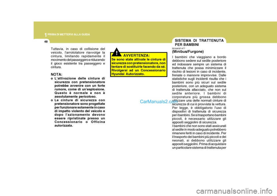 Hyundai H-1 (Grand Starex) 2007 Manuale del proprietario (in Italian) 1PRIMA DI METTERVI ALLA GUIDA
48
!
Tuttavia, in caso di collisione del veicolo, larrotolatore riavvolge lacintura, limitando rapidamente il movimento del passeggero e riducendo il gioco esistente tra Hyundai H-1 (Grand Starex) 2007 Manuale del proprietario (in Italian) 1PRIMA DI METTERVI ALLA GUIDA
48
!
Tuttavia, in caso di collisione del veicolo, larrotolatore riavvolge lacintura, limitando rapidamente il movimento del passeggero e riducendo il gioco esistente tra