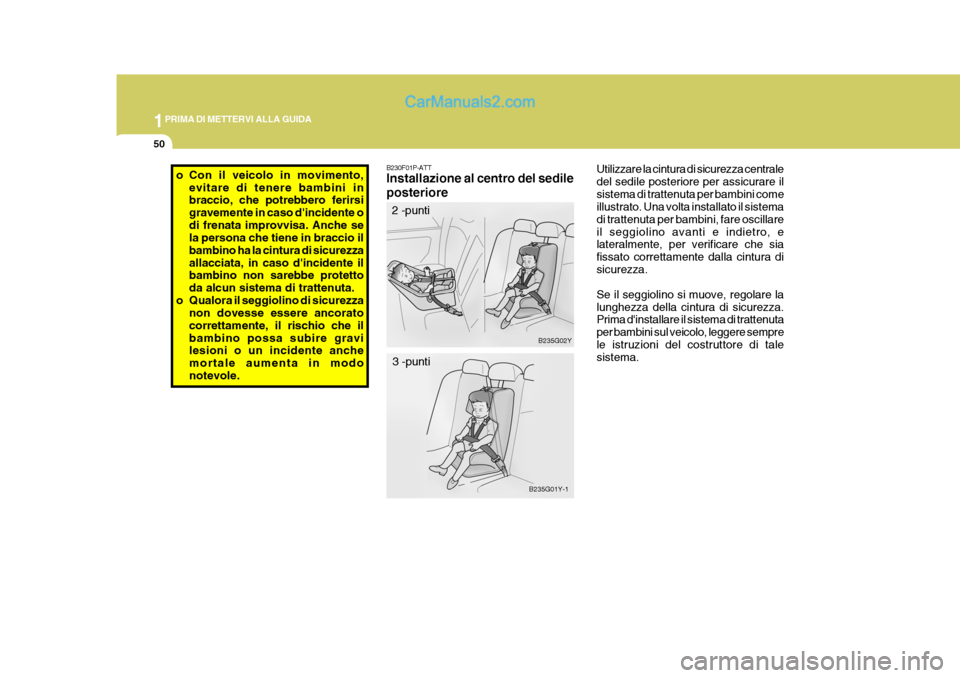 Hyundai H-1 (Grand Starex) 2007 Manuale del proprietario (in Italian) 1PRIMA DI METTERVI ALLA GUIDA
50
B230F01P-ATT Installazione al centro del sedile posteriore
2 -punti
B235G02Y
B235G01Y-1
3 -punti
o Con il veicolo in movimento,
evitare di tenere bambini in braccio, c Hyundai H-1 (Grand Starex) 2007 Manuale del proprietario (in Italian) 1PRIMA DI METTERVI ALLA GUIDA
50
B230F01P-ATT Installazione al centro del sedile posteriore
2 -punti
B235G02Y
B235G01Y-1
3 -punti
o Con il veicolo in movimento,
evitare di tenere bambini in braccio, c
