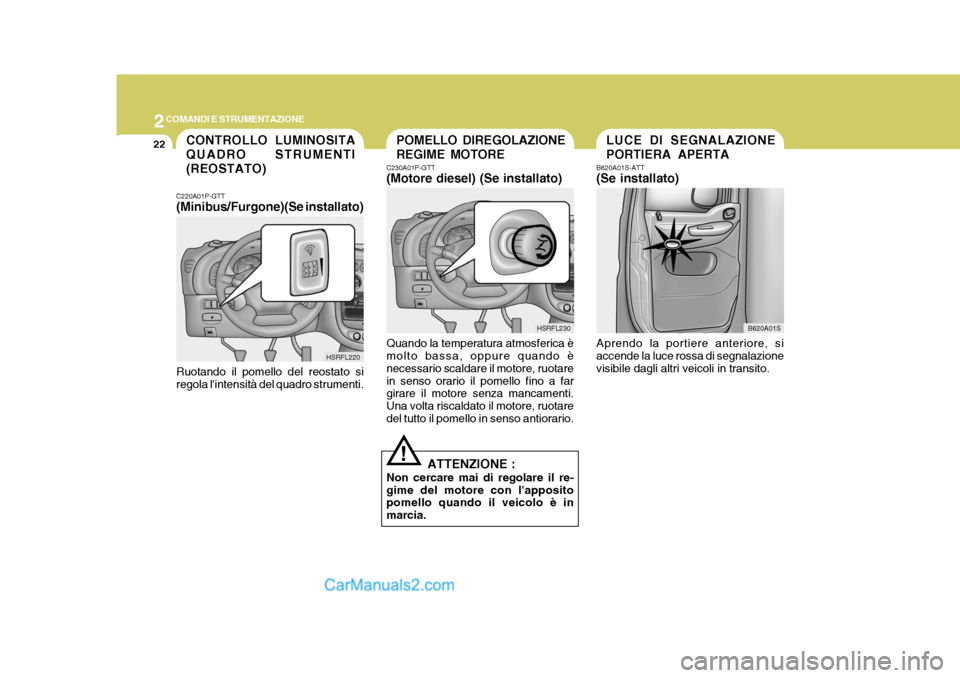 Hyundai H-1 (Grand Starex) 2007  Manuale del proprietario (in Italian) 2COMANDI E STRUMENTAZIONE
22LUCE DI SEGNALAZIONE PORTIERA APERTA
B620A01S-ATT (Se installato) Aprendo la portiere anteriore, si accende la luce rossa di segnalazione visibile dagli altri veicoli in tr