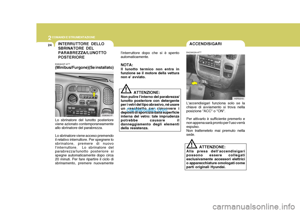 Hyundai H-1 (Grand Starex) 2007  Manuale del proprietario (in Italian) 2COMANDI E STRUMENTAZIONE
24INTERRUTTORE DELLO SBRINATORE DELPARABREZZA/LUNOTTO POSTERIORE
B380A02P-ATT (Minibus/Furgone)(Se installato)
B380A01P
Lo sbrinatore del lunotto posteriore viene azionato co