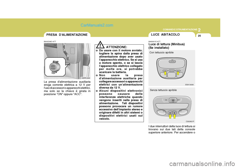 Hyundai H-1 (Grand Starex) 2007  Manuale del proprietario (in Italian) 2
COMANDI E STRUMENTAZIONE
25PRESA DALIMENTAZIONE
B500D08O-ATT La presa dalimentazione ausiliaria eroga corrente elettrica a 12 V per luso di accessori o apparecchi elettrici,ma solo se la chiave 
