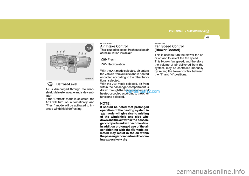 Hyundai H-1 (Grand Starex) 2006  Owners Manual 2
INSTRUMENTS AND CONTROLS
41
B670B01A-AAT Fan Speed Control (Blower Control) This is used to turn the blower fan on or off and to select the fan speed.This blower fan speed, and therefore the volume 