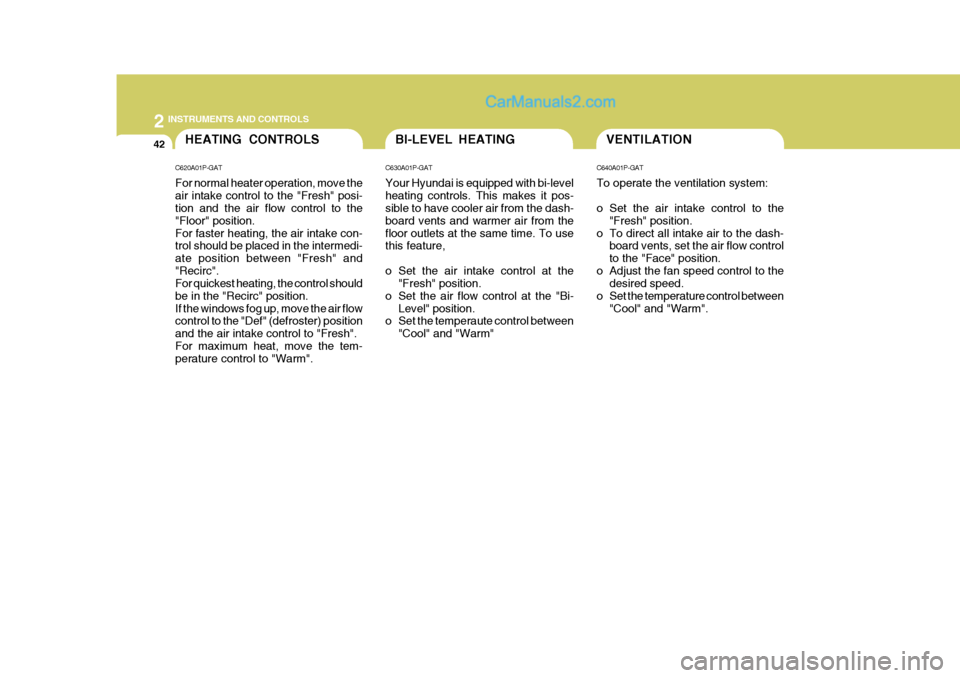 Hyundai H-1 (Grand Starex) 2006 Owners Manual 2 INSTRUMENTS AND CONTROLS
42VENTILATIONBI-LEVEL HEATINGHEATING CONTROLS
C620A01P-GAT For normal heater operation, move the air intake control to the "Fresh" posi- tion and the air flow control to the Hyundai H-1 (Grand Starex) 2006 Owners Manual 2 INSTRUMENTS AND CONTROLS
42VENTILATIONBI-LEVEL HEATINGHEATING CONTROLS
C620A01P-GAT For normal heater operation, move the air intake control to the "Fresh" posi- tion and the air flow control to the