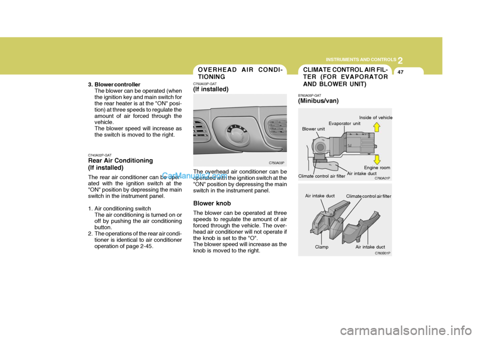 Hyundai H-1 (Grand Starex) 2006 Owners Manual 2
INSTRUMENTS AND CONTROLS
47
Clamp
CLIMATE CONTROL AIR FIL- TER (FOR EVAPORATOR AND BLOWER UNIT)
B760A05P-GAT (Minibus/van)
Blower unitOVERHEAD AIR CONDI- TIONING
C750A03P-GAT (If installed) The over Hyundai H-1 (Grand Starex) 2006 Owners Manual 2
INSTRUMENTS AND CONTROLS
47
Clamp
CLIMATE CONTROL AIR FIL- TER (FOR EVAPORATOR AND BLOWER UNIT)
B760A05P-GAT (Minibus/van)
Blower unitOVERHEAD AIR CONDI- TIONING
C750A03P-GAT (If installed) The over