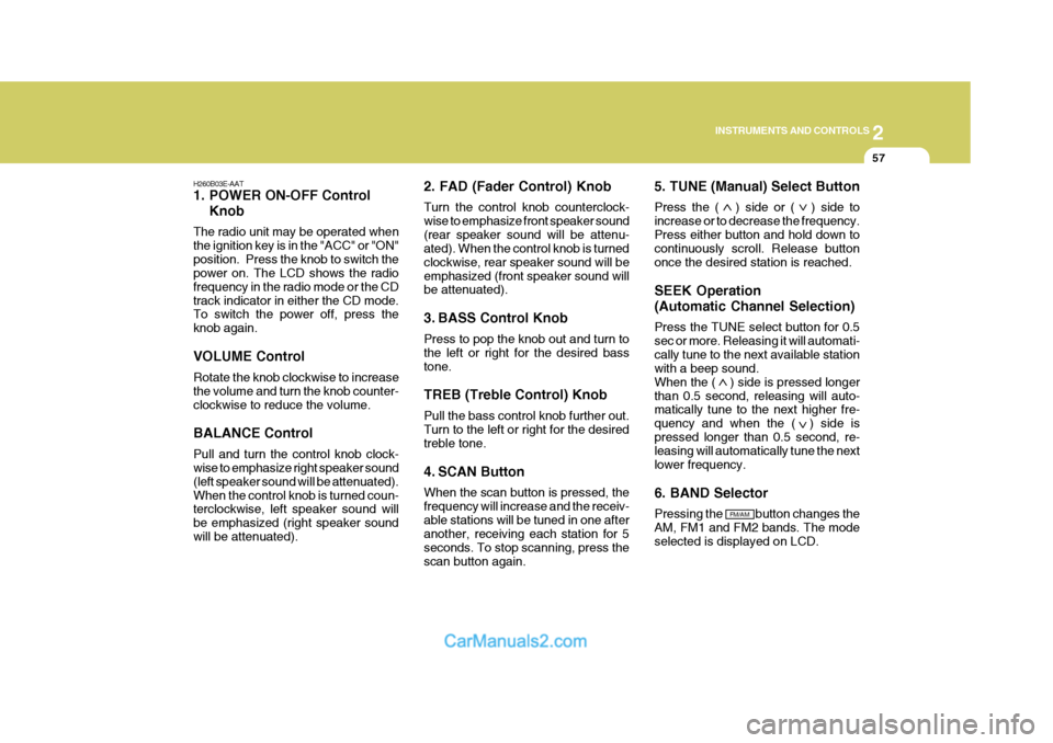 Hyundai H-1 (Grand Starex) 2006  Owners Manual 2
INSTRUMENTS AND CONTROLS
57
H260B03E-AAT 
1. POWER ON-OFF Control Knob
The radio unit may be operated when the ignition key is in the "ACC" or "ON"position.  Press the knob to switch the power on. T