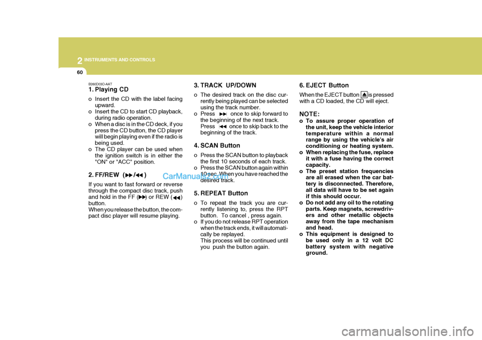 Hyundai H-1 (Grand Starex) 2006  Owners Manual 2 INSTRUMENTS AND CONTROLS
60
B260D03O-AAT 
1. Playing CD 
o Insert the CD with the label facingupward.
o Insert the CD to start CD playback, during radio operation.
o When a disc is in the CD deck, i