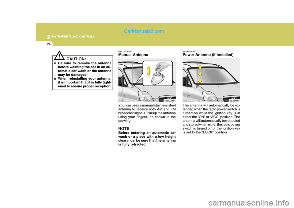 Hyundai H-1 (Grand Starex) 2006  Owners Manual 2 INSTRUMENTS AND CONTROLS
74
B870C01A-GAT Manual Antenna
Your car uses a manual stainless steel antenna to receive both AM and FM broadcast signals. Pull up the antennausing your fingers, as shown in