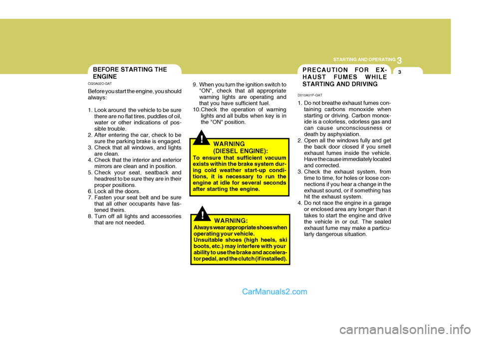 Hyundai H-1 (Grand Starex) 2006  Owners Manual 3
STARTING AND OPERATING
3PRECAUTION FOR EX- HAUST FUMES WHILESTARTING AND DRIVING
D010A01P-GAT 
1. Do not breathe exhaust fumes con- taining carbons monoxide when starting or driving. Carbon monox- i