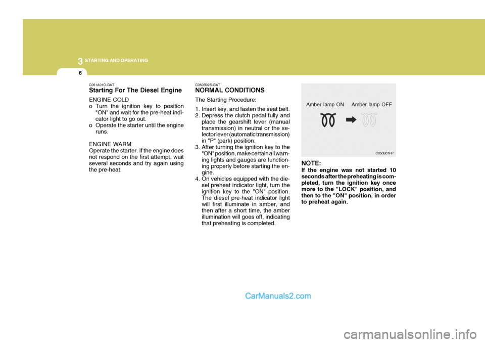 Hyundai H-1 (Grand Starex) 2006  Owners Manual 3 STARTING AND OPERATING
6
C051A01O-GAT Starting For The Diesel Engine ENGINE COLD 
o Turn the ignition key to position
"ON" and wait for the pre-heat indi- cator light to go out.
o Operate the starte
