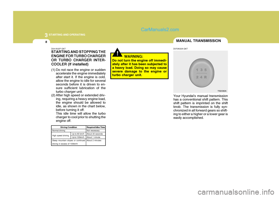 Hyundai H-1 (Grand Starex) 2006 Owners Manual 3 STARTING AND OPERATING
8MANUAL TRANSMISSION
!WARNING:
Do not turn the engine off immedi- ately after it has been subjected to a heavy load. Doing so may causesevere damage to the engine or turbo cha Hyundai H-1 (Grand Starex) 2006 Owners Manual 3 STARTING AND OPERATING
8MANUAL TRANSMISSION
!WARNING:
Do not turn the engine off immedi- ately after it has been subjected to a heavy load. Doing so may causesevere damage to the engine or turbo cha