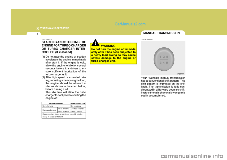 Hyundai H-1 (Grand Starex) 2006  Owners Manual 3 STARTING AND OPERATING
8MANUAL TRANSMISSION
!WARNING:
Do not turn the engine off immedi- ately after it has been subjected to a heavy load. Doing so may causesevere damage to the engine or turbo cha