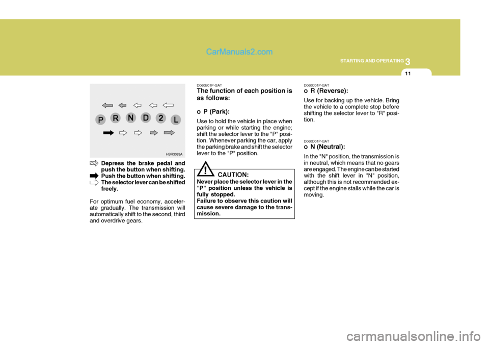 Hyundai H-1 (Grand Starex) 2006 Owners Manual 3
STARTING AND OPERATING
11
D060C01P-GAT
o R (Reverse): Use for backing up the vehicle. Bring the vehicle to a complete stop beforeshifting the selector lever to "R" posi- tion. D060D01P-GAT
o N (Ne Hyundai H-1 (Grand Starex) 2006 Owners Manual 3
STARTING AND OPERATING
11
D060C01P-GAT
o R (Reverse): Use for backing up the vehicle. Bring the vehicle to a complete stop beforeshifting the selector lever to "R" posi- tion. D060D01P-GAT
o N (Ne