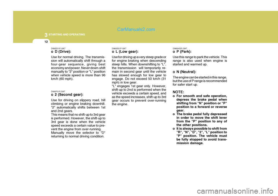 Hyundai H-1 (Grand Starex) 2006 Owners Manual 3 STARTING AND OPERATING
12
D060G01P-GAT
o L (Low gear): Use for driving up a very steep grade or for engine braking when descendingsteep hills. When downshifting to "L", the transmission will tempo Hyundai H-1 (Grand Starex) 2006 Owners Manual 3 STARTING AND OPERATING
12
D060G01P-GAT
o L (Low gear): Use for driving up a very steep grade or for engine braking when descendingsteep hills. When downshifting to "L", the transmission will tempo