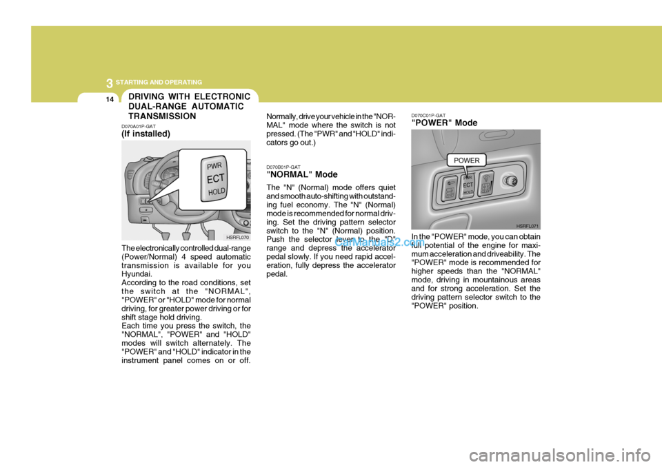 Hyundai H-1 (Grand Starex) 2006 Owners Manual 3 STARTING AND OPERATING
14DRIVING WITH ELECTRONIC DUAL-RANGE AUTOMATICTRANSMISSION
D070A01P-GAT (If installed) The electronically controlled dual-range (Power/Normal) 4 speed automatictransmission is Hyundai H-1 (Grand Starex) 2006 Owners Manual 3 STARTING AND OPERATING
14DRIVING WITH ELECTRONIC DUAL-RANGE AUTOMATICTRANSMISSION
D070A01P-GAT (If installed) The electronically controlled dual-range (Power/Normal) 4 speed automatictransmission is