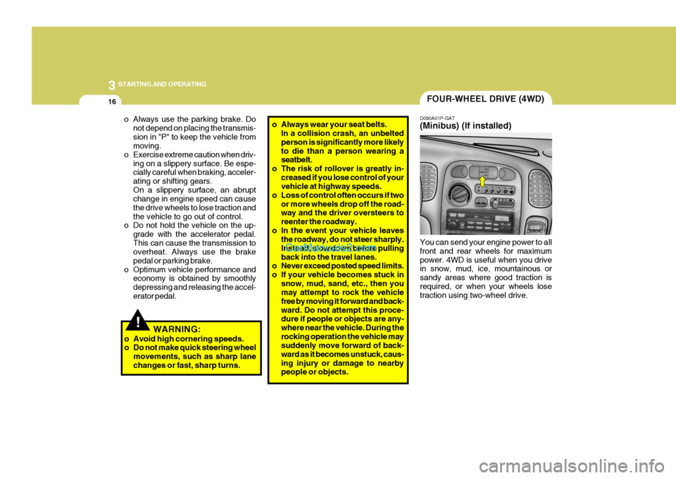 Hyundai H-1 (Grand Starex) 2006 Owners Manual 3 STARTING AND OPERATING
16
o Always use the parking brake. Do
not depend on placing the transmis- sion in "P" to keep the vehicle from moving.
o Exercise extreme caution when driv-
ing on a slippery Hyundai H-1 (Grand Starex) 2006 Owners Manual 3 STARTING AND OPERATING
16
o Always use the parking brake. Do
not depend on placing the transmis- sion in "P" to keep the vehicle from moving.
o Exercise extreme caution when driv-
ing on a slippery