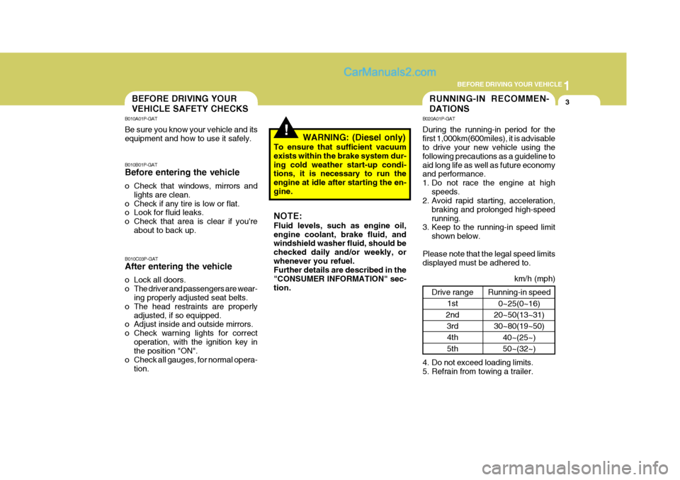 Hyundai H-1 (Grand Starex) 2006 User Guide 1
BEFORE DRIVING YOUR VEHICLE
3RUNNING-IN RECOMMEN- DATIONSBEFORE DRIVING YOUR VEHICLE SAFETY CHECKS
Drive range1st
2nd 3rd
4th 5th
!
B010A01P-GAT Be sure you know your vehicle and its equipment and h Hyundai H-1 (Grand Starex) 2006 User Guide 1
BEFORE DRIVING YOUR VEHICLE
3RUNNING-IN RECOMMEN- DATIONSBEFORE DRIVING YOUR VEHICLE SAFETY CHECKS
Drive range1st
2nd 3rd
4th 5th
!
B010A01P-GAT Be sure you know your vehicle and its equipment and h