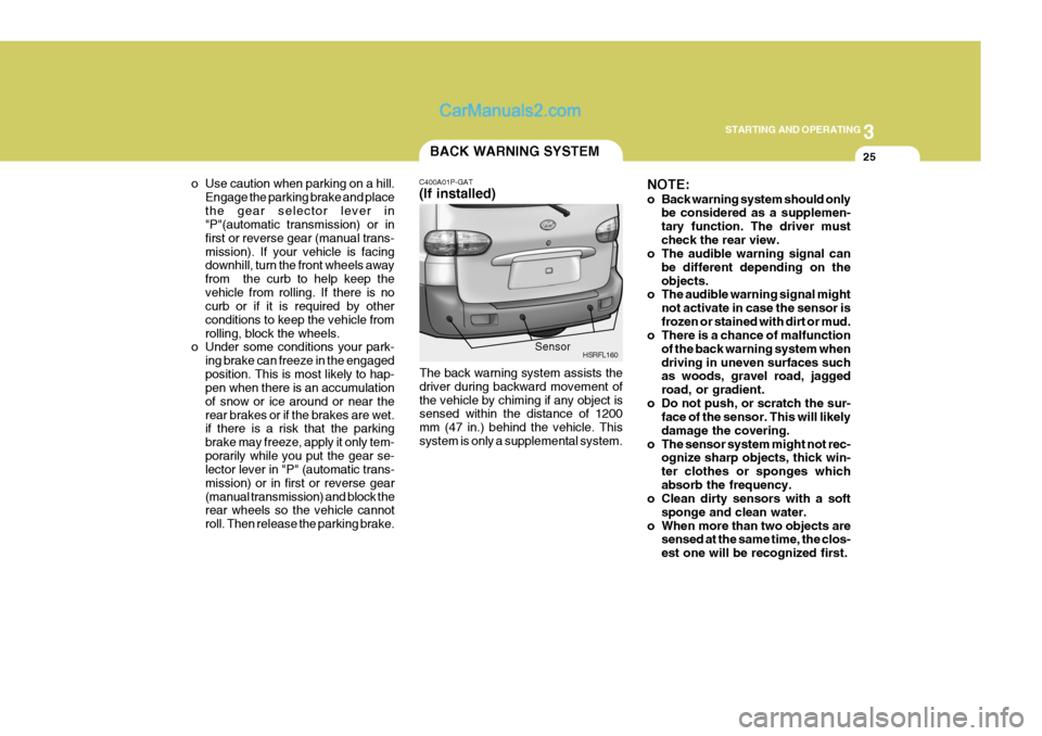 Hyundai H-1 (Grand Starex) 2006  Owners Manual 3
STARTING AND OPERATING
25BACK WARNING SYSTEM
NOTE: 
o Back warning system should onlybe considered as a supplemen- tary function. The driver mustcheck the rear view.
o The audible warning signal can